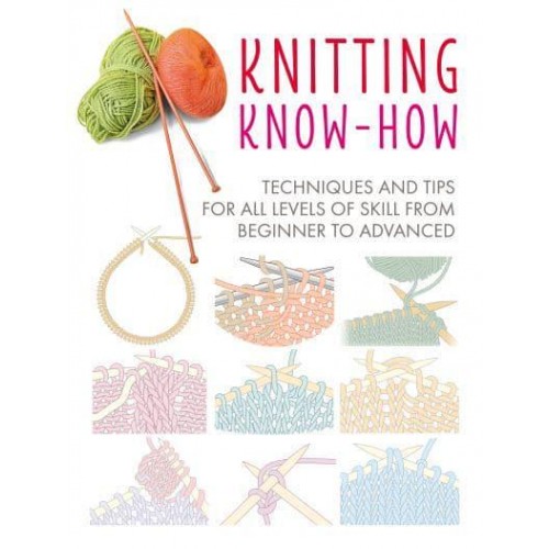 Knitting Know-How Techniques and Tips for All Levels of Skill from Beginner to Advanced - Craft Know-How