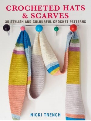 Crocheted Hats & Scarves 35 Stylish and Colourful Crochet Patterns