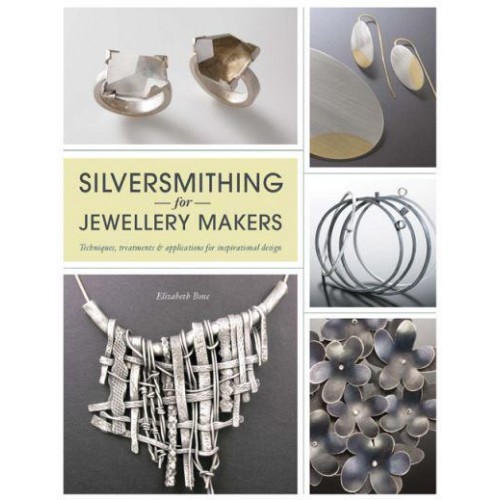 Silversmithing for Jewellery Makers Techniques, Treatments & Applications for Inspirational Design