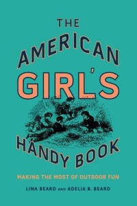 The American Girl's Handy Book Making the Most of Outdoor Fun