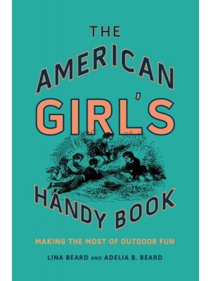 The American Girl's Handy Book Making the Most of Outdoor Fun
