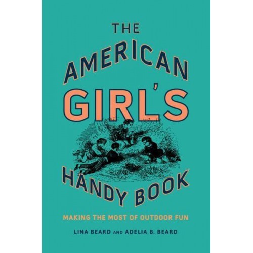 The American Girl's Handy Book Making the Most of Outdoor Fun