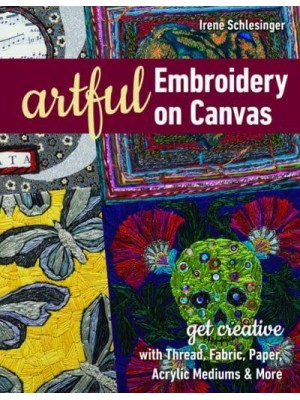 Artful Embroidery on Canvas Get Creative With Thread, Fabric, Paper, Acrylic Mediums & More