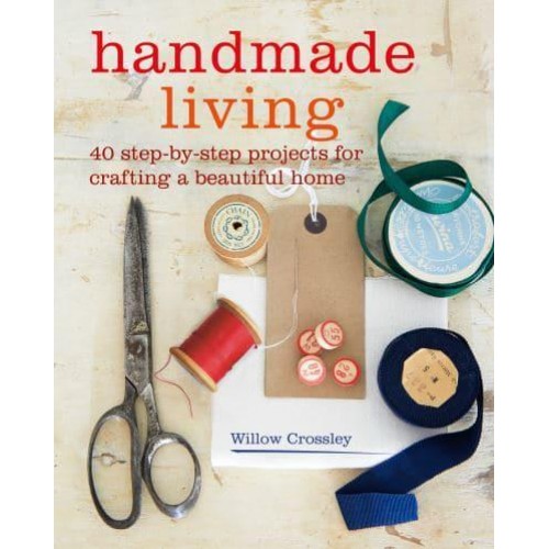 Handmade Living 40 Step-by-Step Projects for Crafting a Beautiful Home
