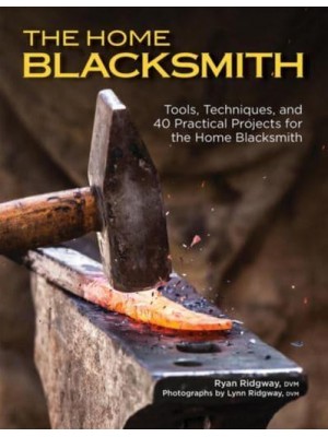The Home Blacksmith Tools, Techniques, and 40 Practical Projects for the Blacksmith Hobbyist