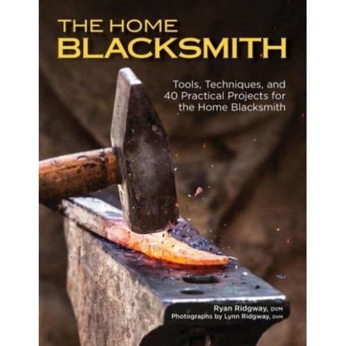 The Home Blacksmith Tools, Techniques, and 40 Practical Projects for the Blacksmith Hobbyist