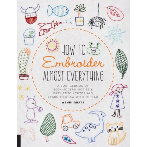 How to Embroider Almost Everything A Sourcebook of 500+ Modern Motifs & Easy Stitch Tutorials : Learn to Draw With Thread! - Almost Everything