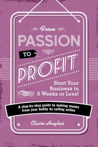 From Passion to Profit Start Your Business in 6 Weeks or Less! : A Step-by-Step Guide to Making Money from Your Hobby by Selling Online