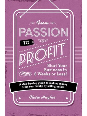 From Passion to Profit Start Your Business in 6 Weeks or Less! : A Step-by-Step Guide to Making Money from Your Hobby by Selling Online