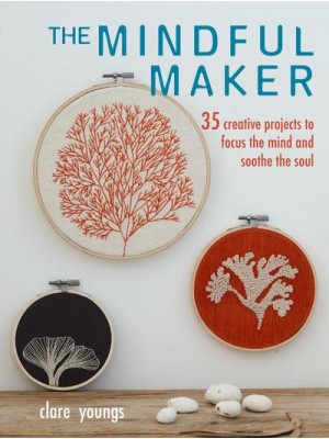 The Mindful Maker 35 Creative Fabric Projects to Focus the Mind and Soothe the Soul