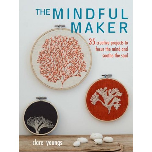 The Mindful Maker 35 Creative Fabric Projects to Focus the Mind and Soothe the Soul