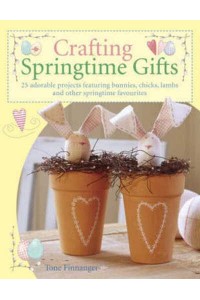 Crafting Springtime Gifts 25 Adorable Projects Featuring Bunnies, Chicks, Lambs and Other Springtime Favourites