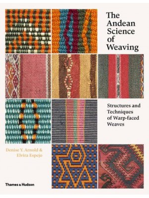 The Andean Science of Weaving Structures and Techniques of Warp-Faced Weaves : With Over 450 Colour Illustrations
