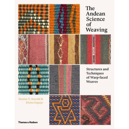 The Andean Science of Weaving Structures and Techniques of Warp-Faced Weaves : With Over 450 Colour Illustrations
