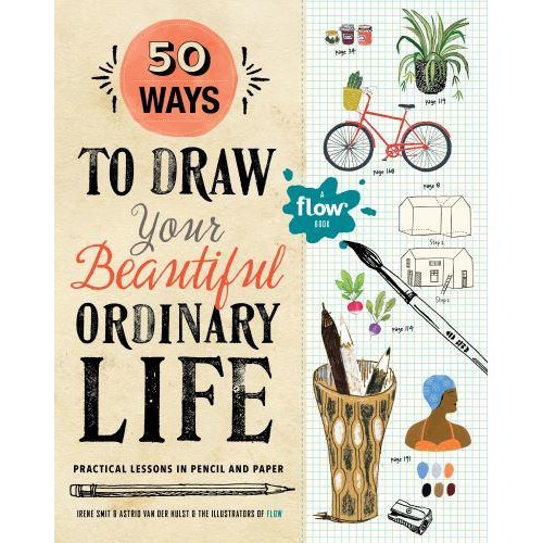 50 Ways to Draw Your Beautiful, Ordinary Life Practical Lessons in Pencil and Paper - Flow