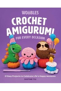 Crochet Amigurumi for Every Occasion 21 Easy Projects to Celebrate Life's Happy Moments