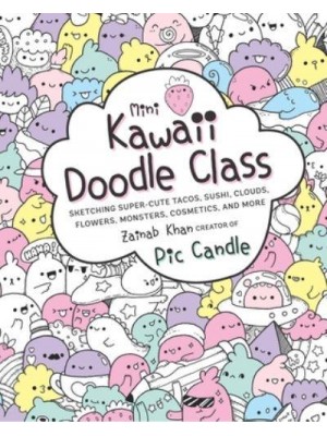 Mini Kawaii Doodle Class Sketching Super-Cute Tacos, Sushi Clouds, Flowers, Monsters, Cosmetics, and More - Kawaii Doodle