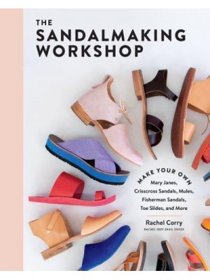 The Sandalmaking Workshop Make Your Own Mary Janes, Crisscross Sandals, Mules, Fisherman Sandals, Toe Slides, and More
