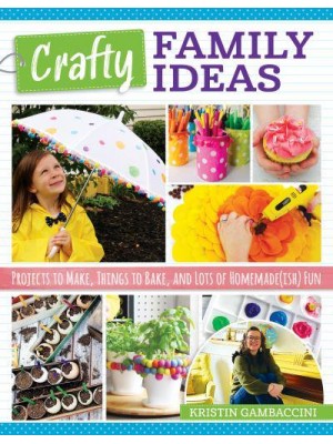 Crafty Family Ideas Projects to Make, Things to Bake, and Lots of Homemade(ish) Fun