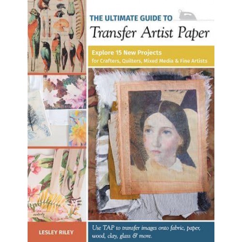 The Ultimate Guide to Transfer Artist Paper Explore 15 New Projects for Crafters, Quilters, Mixed Media & Fine Artists