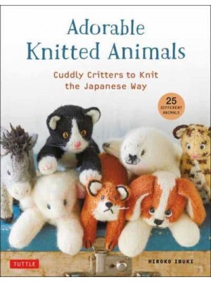 Adorable Knitted Animals Cuddly Creatures to Knit the Japanese Way (25 Different Toy Animals)