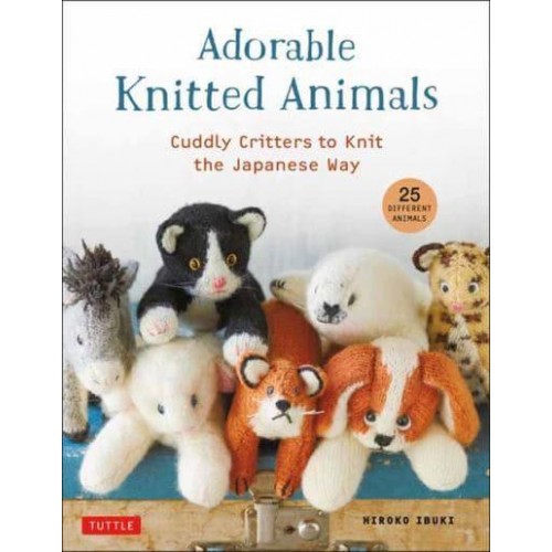 Adorable Knitted Animals Cuddly Creatures to Knit the Japanese Way (25 Different Toy Animals)
