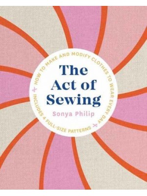 The Act of Sewing How to Make and Modify Clothes to Wear Every Day