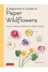 A Beginner's Guide to Paper Wildflowers Learn to Make 43 Beautiful Paper Flowers