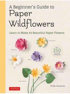 A Beginner's Guide to Paper Wildflowers Learn to Make 43 Beautiful Paper Flowers