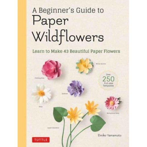 A Beginner's Guide to Paper Wildflowers Learn to Make 43 Beautiful Paper Flowers