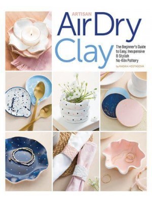 Artisan Air-Dry Clay The Beginner's Guide to Easy, Inexpensive & Stylish No-Kiln Pottery