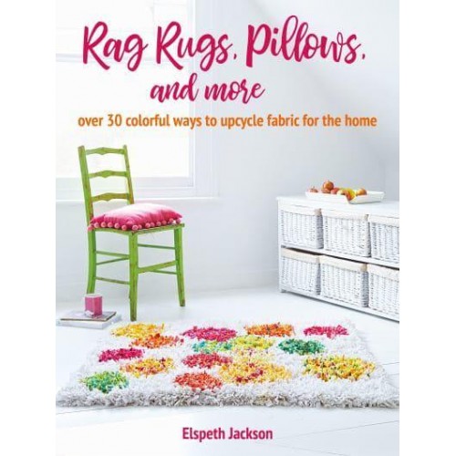 Rag Rugs, Pillows, & More Over 30 Colorful Ways to Upcycle Fabric for the Home
