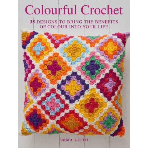 Colourful Crochet 35 Designs to Bring the Benefits of Colour Into Your Life