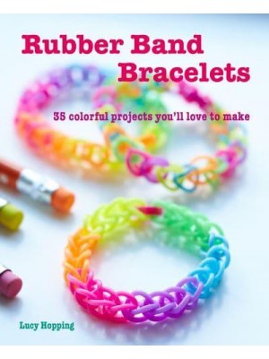 Rubber Band Bracelets 35 Colorful Projects You'll Love to Make