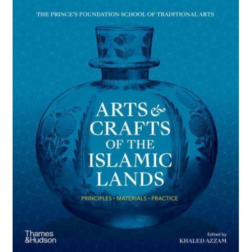 Arts & Crafts of the Islamic Lands Principles, Materials, Practice