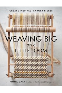 Weaving Big on a Little Loom Create Inspired Larger Pieces