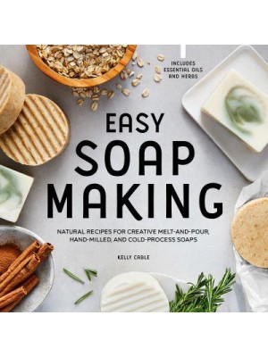 Easy Soap Making Natural Recipes for Creative Melt-and-Pour, Hand-Milled, and Cold-Process Soaps
