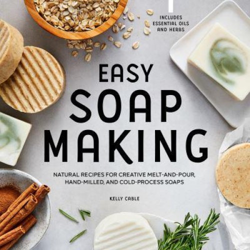 Easy Soap Making Natural Recipes for Creative Melt-and-Pour, Hand-Milled, and Cold-Process Soaps