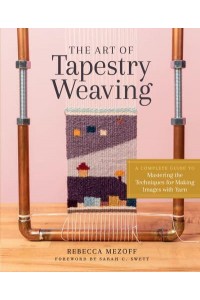 The Art of Tapestry Weaving A Complete Guide to Mastering the Techniques for Making Images With Yarn