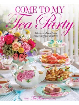 Come to My Tea Party Whimsical Teatimes Especially for Children - TeaTime