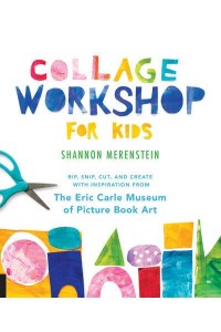 Collage Workshop for Kids Rip, Snip, Cut, and Create With Inspiration from the Eric Carle Museum of Picture Book Art