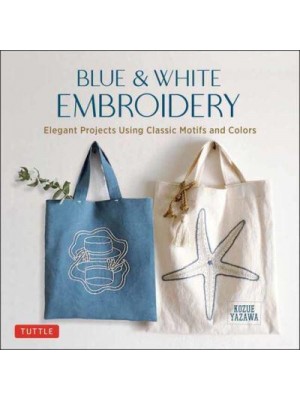Blue and White Embroidery Elegant Projects Using Classic Motifs and Colors