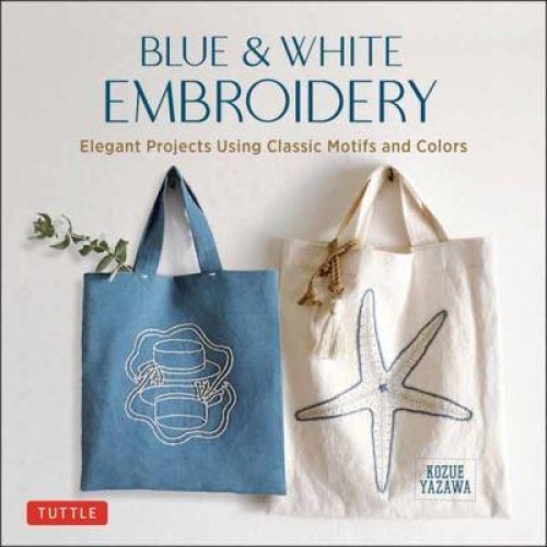 Blue and White Embroidery Elegant Projects Using Classic Motifs and Colors