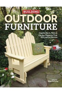 Building Outdoor Furniture Classic Deck, Patio & Garden Projects That Will Last a Lifetime
