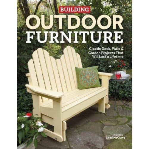Building Outdoor Furniture Classic Deck, Patio & Garden Projects That Will Last a Lifetime