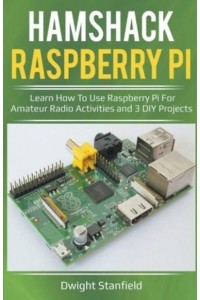 Hamshack Raspberry Pi: Learn How To Use Raspberry Pi For Amateur Radio Activities And 3 DIY Projects