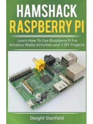 Hamshack Raspberry Pi: Learn How To Use Raspberry Pi For Amateur Radio Activities And 3 DIY Projects