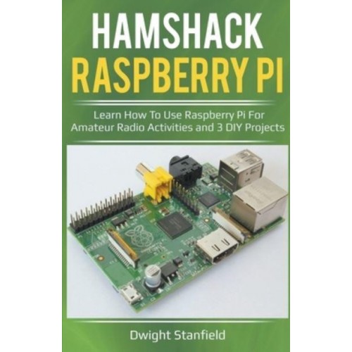 Hamshack Raspberry Pi: Learn How To Use Raspberry Pi For Amateur Radio Activities And 3 DIY Projects