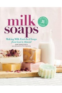 Milk Soaps Making Milk-Enriched Soaps, from Goat to Almond