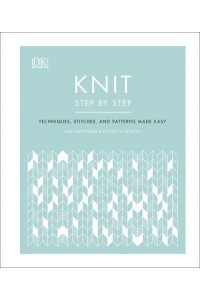 Knit Step by Step Techniques, Stitches, and Patterns Made Easy